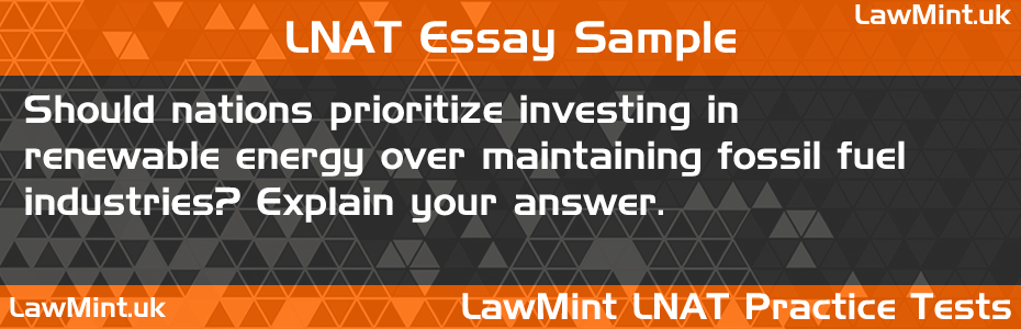 LNAT Practice Test Essay - Should nations prioritize investing in renewable energy over maintaining fossil fuel industries? Explain your answer.