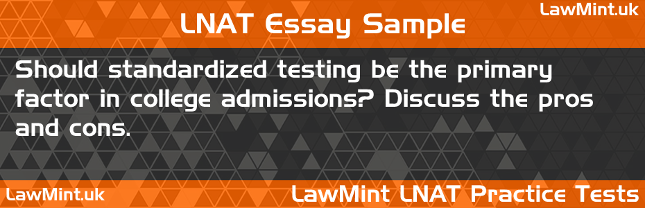 LNAT Practice Test Essay - Should standardized testing be the primary factor in college admissions? Discuss the pros and cons.