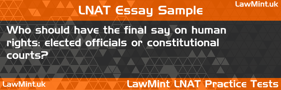 LNAT Practice Test Essay - Who should have the final say on human rights: elected officials or constitutional courts?