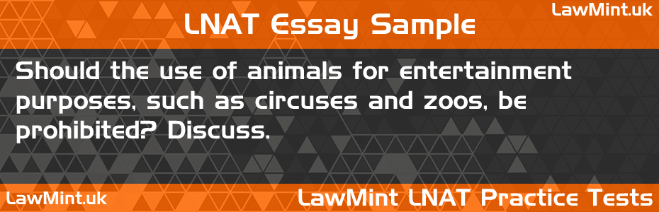 LNAT Practice Test Essay - Should the use of animals for entertainment purposes, such as circuses and zoos, be prohibited? Discuss.