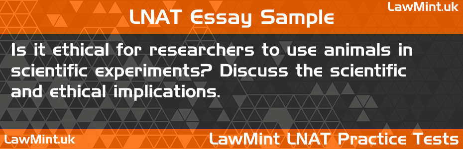 LNAT Practice Test Essay - Is it ethical for researchers to use animals in scientific experiments? Discuss the scientific and ethical implications.