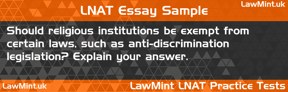 LNAT Practice Test Essay - Should religious institutions be exempt from certain laws, such as anti-discrimination legislation? Explain your answer.