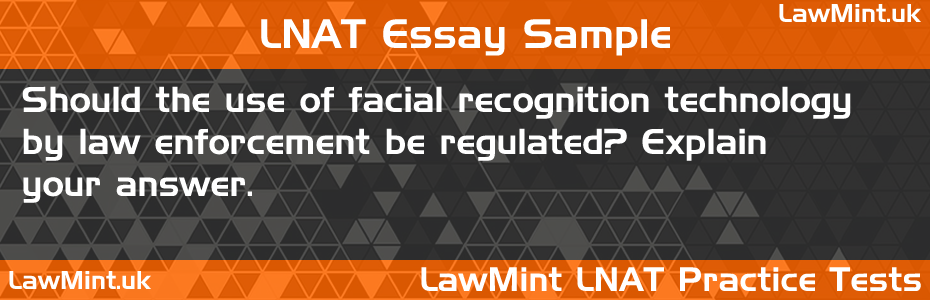LNAT Practice Test Essay - Should the use of facial recognition technology by law enforcement be regulated? Explain your answer.