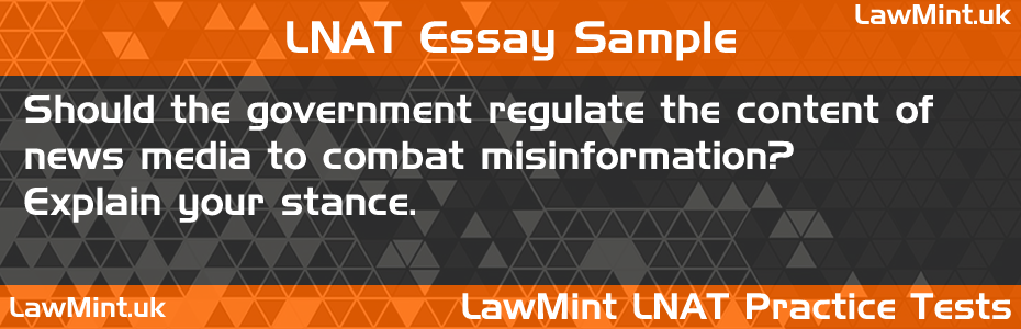 LNAT Practice Test Essay - Should the government regulate the content of news media to combat misinformation? Explain your stance.
