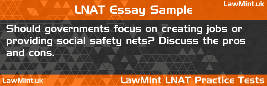 LNAT Practice Test Essay - Should governments focus on creating jobs or providing social safety nets? Discuss the pros and cons.