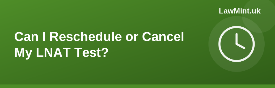Can I Reschedule or Cancel My LNAT Test?