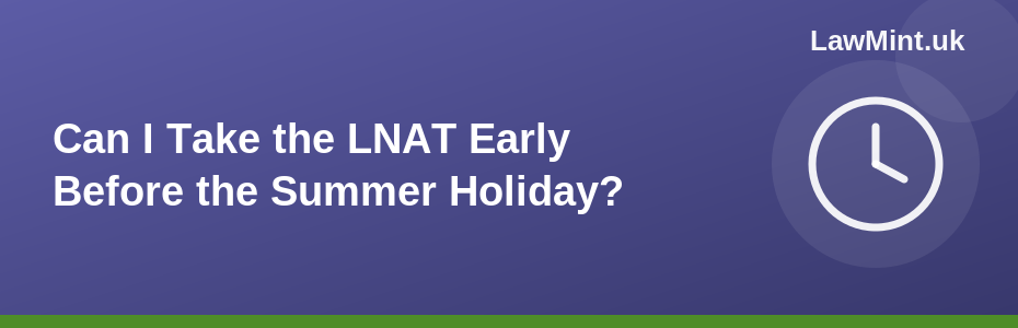 Can I Take the LNAT Early Before the Summer Holiday?