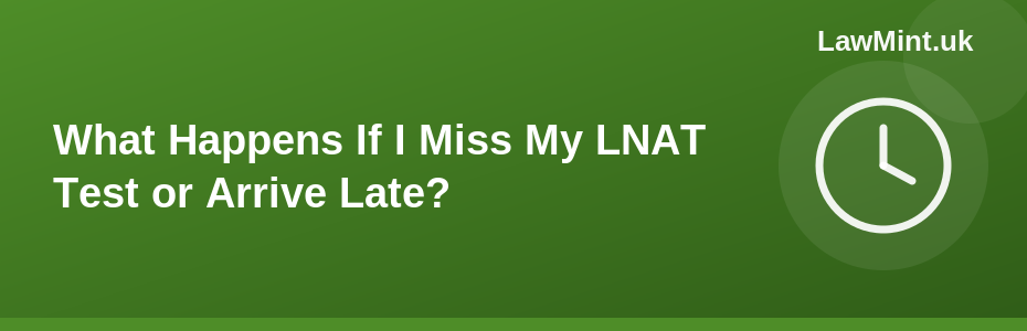 What Happens If I Miss My LNAT Test or Arrive Late?