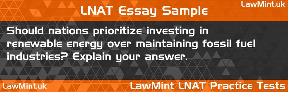 04 Should nations prioritize investing in renewable energy over maintaining fossil fuel industries Explain your answer LNAT Practice Test Sample Essay