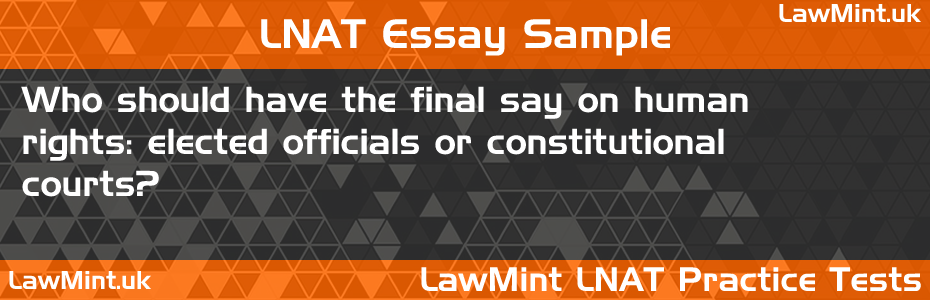 34 Who should have the final say on human rights elected officials or constitutional courts LNAT Practice Test Sample Essay