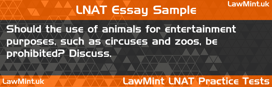 35 Should the use of animals for entertainment purposes such as circuses and zoos be prohibited Discuss LNAT Practice Test Sample Essay