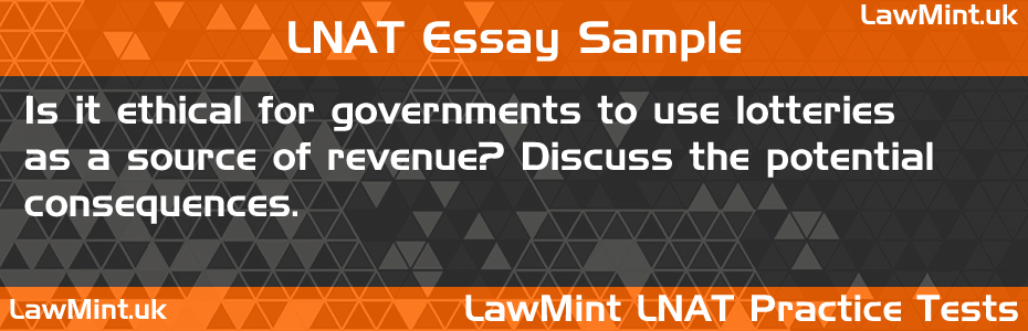 55 Is it ethical for governments to use lotteries as a source of revenue Discuss the potential consequences LNAT Practice Test Sample Essay