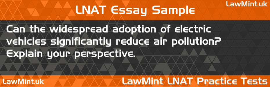 71 Can the widespread adoption of electric vehicles significantly reduce air pollution Explain your perspective LNAT Practice Test Sample Essay