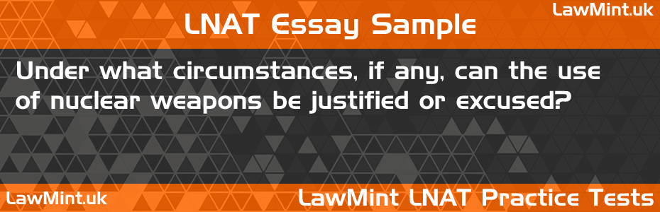 89 Under what circumstances if any can the use of nuclear weapons be justified or excused LNAT Practice Test Sample Essay